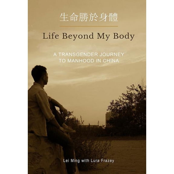 Life Beyond My Body: A Transgender Journey to Manhood in China, (Paperback)