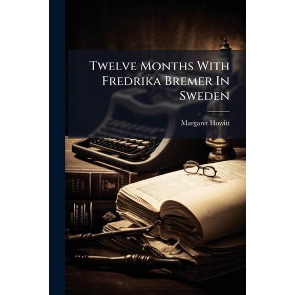 Twelve Months With Fredrika Bremer In Sweden : By Margaret Howitt (Paperback)