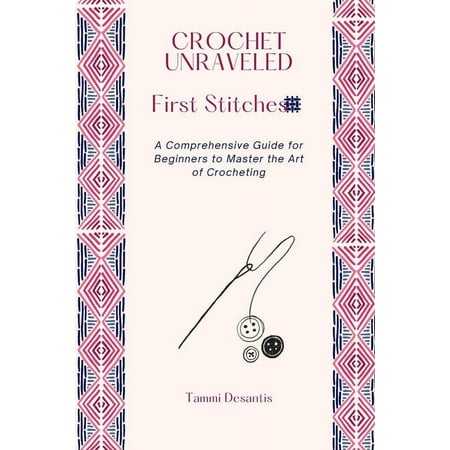 Crochet Unraveled: A Comprehensive Guide for Beginners to Master the Art of Crocheting (Paperback)