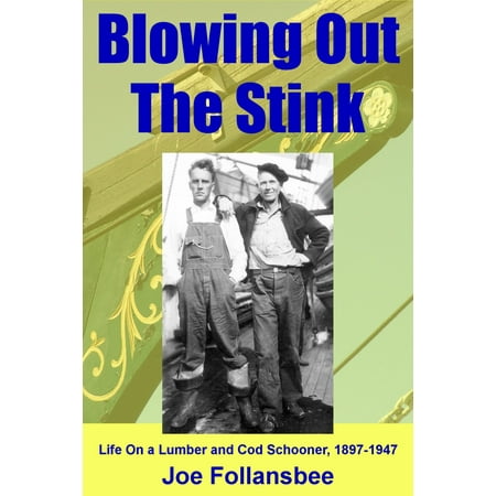 Blowing Out The Stink: Life on a Lumber and Cod Schooner, 1897-1947 -