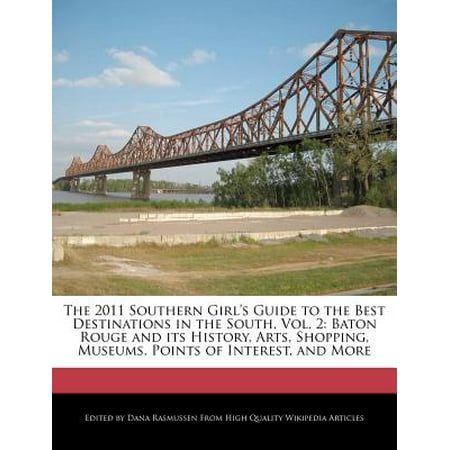 The 2011 Southern Girl's Guide to the Best Destinations in the South, Vol. 2 : Baton Rouge and Its History, Arts, Shopping, Museums, Points of Interest, and