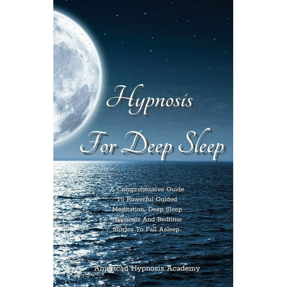 Hypnosis for Deep Sleep: A Comprehensive Guide To Powerful Guided Meditation, Deep Sleep Hypnosis And Bedtime Stories To