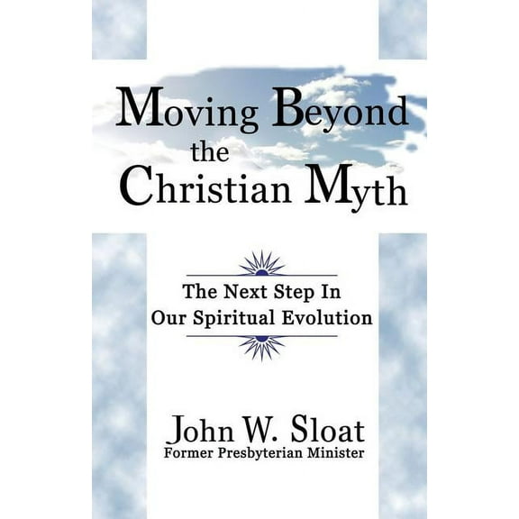 Moving Beyond the Christian Myth: The Next Step in Our Spiritual Evolution, (Paperback)
