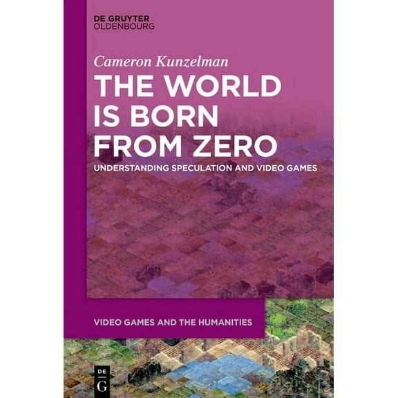 Video Games and the Humanities The World Is Born from Zero: Understanding Speculation and Video Games, Book 8, (Hardcover)