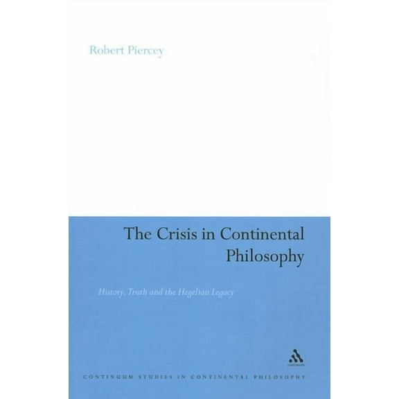 Continuum Studies in Continental Philoso The Crisis in Continental Philosophy: History, Truth and the Hegelian Legacy, Book 89, (Paperback)