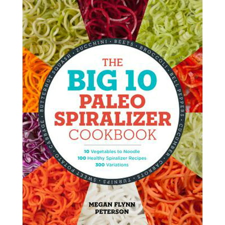 The Big 10 Paleo Spiralizer Cookbook : 10 Vegetables to Noodle, 100 Healthy Spiralizer Recipes, 300
