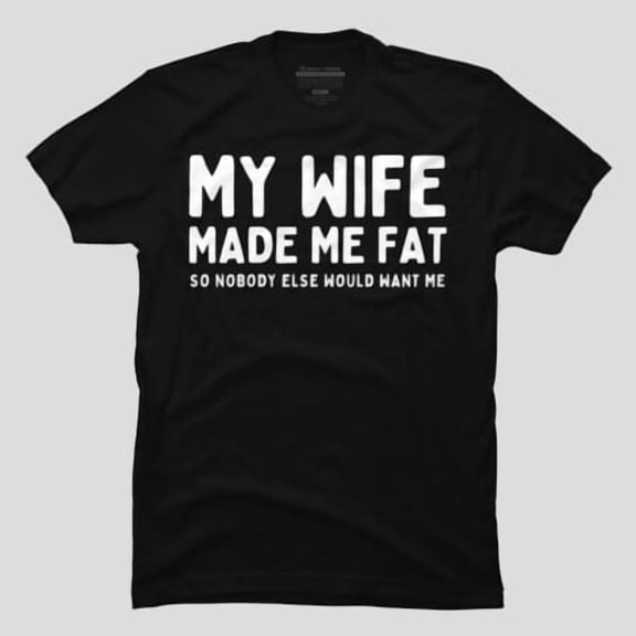 My Wife Made Me Fat Funny Couple Quote, H29434 Unisex T-Shirt, Up to 5XL Available