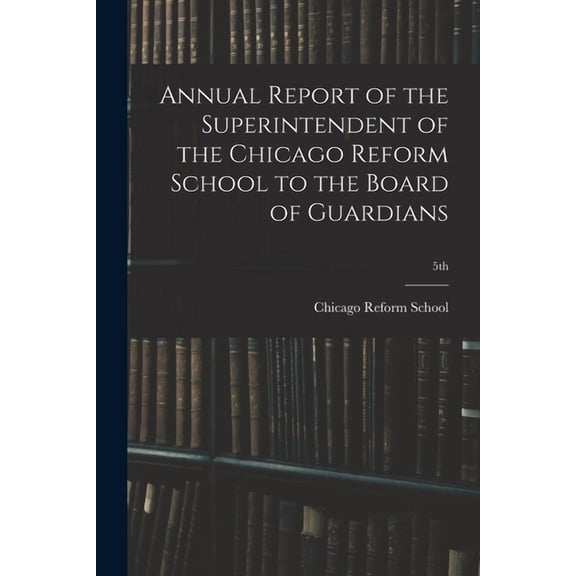 Annual Report of the Superintendent of the Chicago Reform School to the Board of Guardians; 5th, (Paperback)