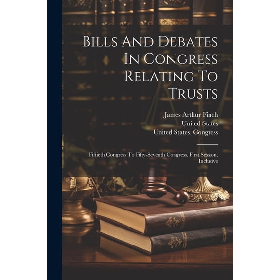 Bills And Debates In Congress Relating To Trusts: Fiftieth Congress To Fifty-seventh Congress, First Session, Inclusive (Paperback)