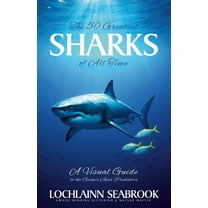 The 50 Greatest Sharks of All Time: A Visual Guide to the Ocean's Apex Predators, (Paperback)