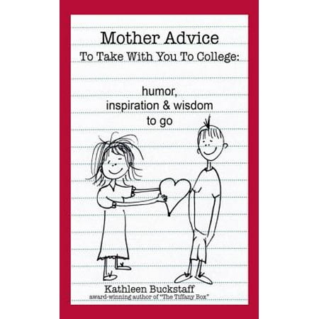 Mother Advice to Take with You to College : Humor, Inspiration and Wisdom to