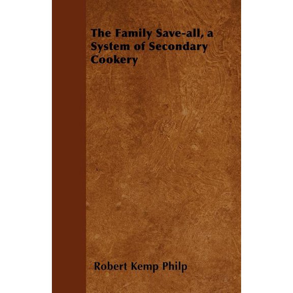 The Family Save-all, a System of Secondary Cookery, (Paperback)