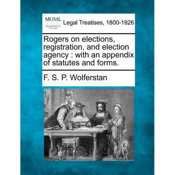 Rogers on Elections, Registration, and Election Agency: With an Appendix of Statutes and Forms. Paperback