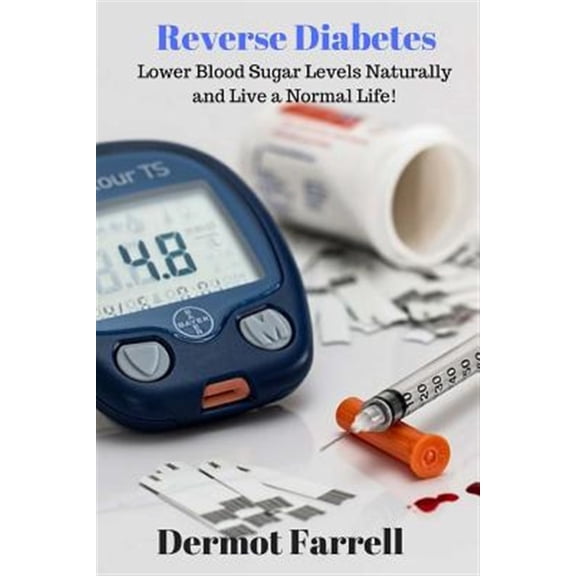 Reverse Diabetes : Lower Blood Sugar Levels Naturally and Live a Normal Life!