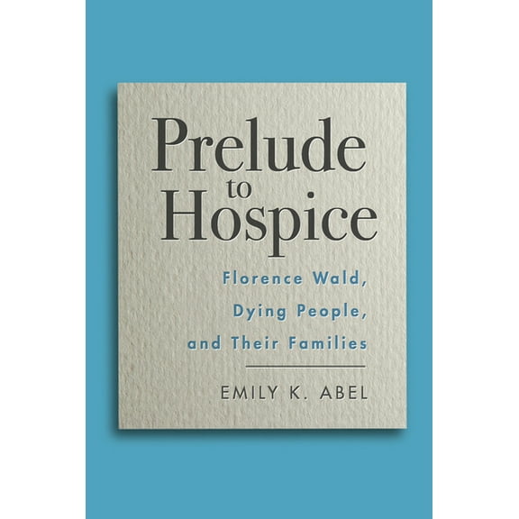 Critical Issues in Health and Medicine: Prelude to Hospice : Florence Wald, Dying People, and their Families (Paperback)