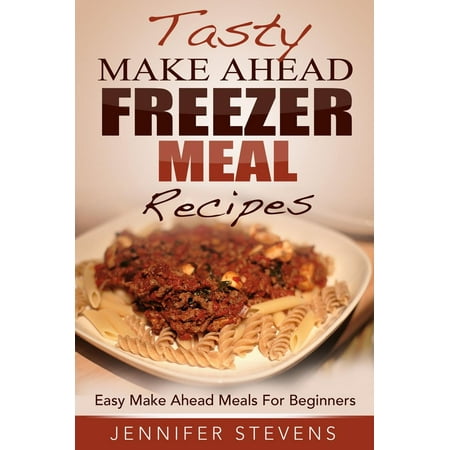 Tasty Make Ahead Freezer Meal Recipes: Easy Make Ahead Meals For Beginners -