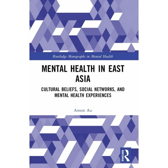 Routledge Monographs in Mental Health Mental Health in East Asia: Cultural Beliefs, Social Networks, and Mental Health Experiences, (Paperback)