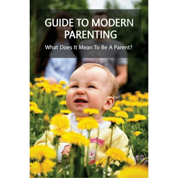 Guide To Modern Parenting : What Does It Mean To Be A Parent?: Being A Parent (Paperback)