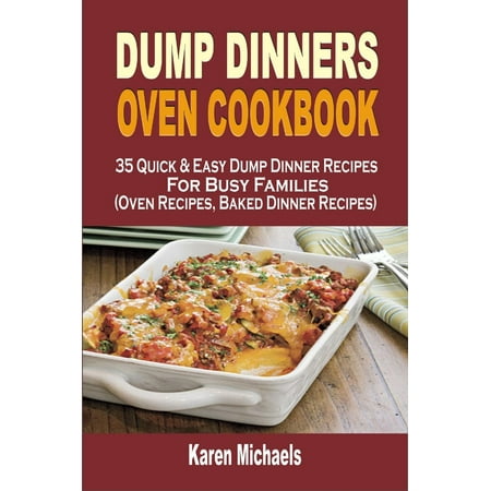 Quick Oven Dump Dinners Oven Cookbook: 35 Quick & Easy Dump Dinner Recipes For Busy Families (Oven Recipes, Baked Dinner Recipes) - eBook ()