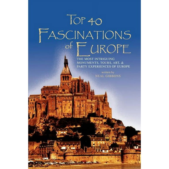 Top 40 Fascinations of Europe : The Most Intriguing Monuments, Tours, Art, & Party Experiences of Europe