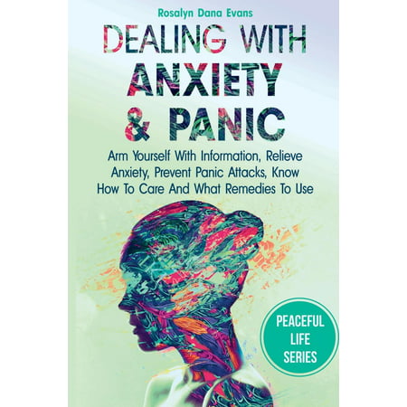Dealing with Anxiety and Panic : Arm Yourself with Information, Relieve Anxiety, Prevent Panic Attacks, Know How to Care and What Remedies to (Best Herbal Remedies For Anxiety And Panic Attacks)