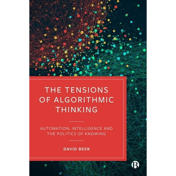 The Tensions of Algorithmic Thinking: Automation, Intelligence and the Politics of Knowing, (Hardcover)
