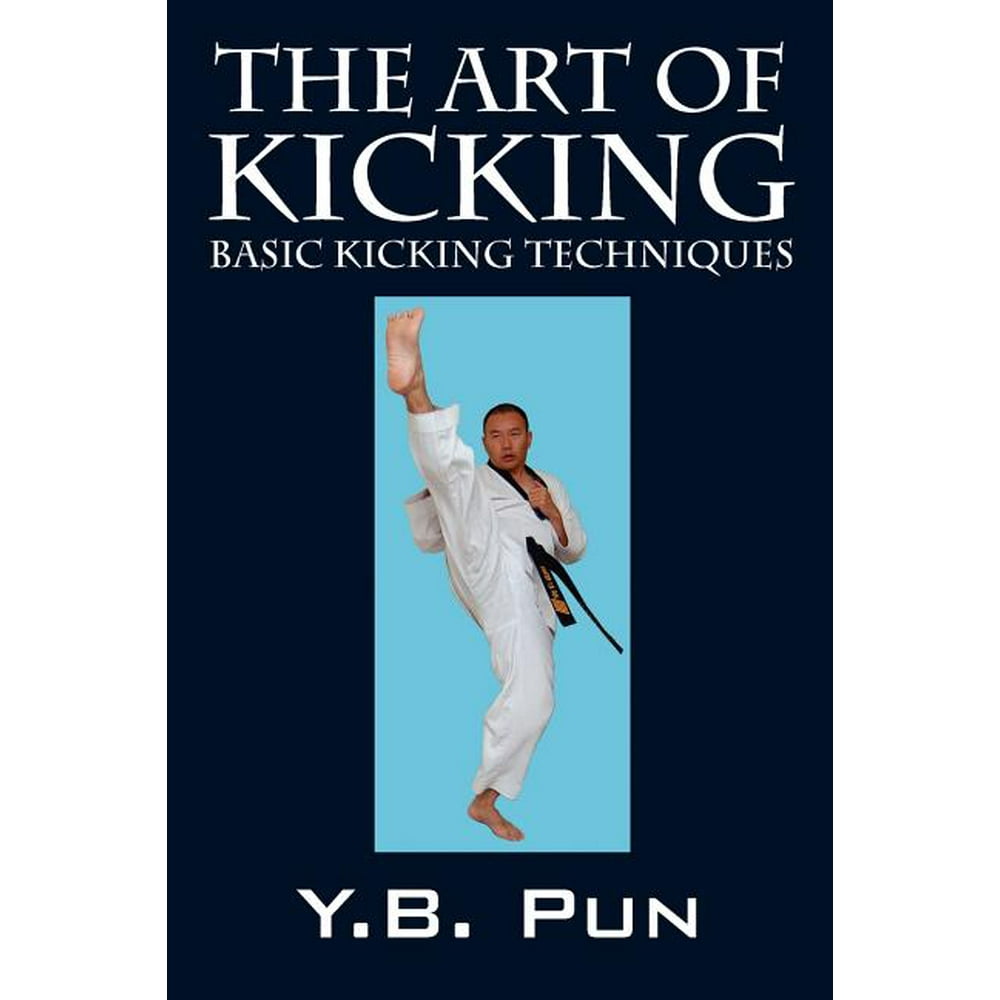 The Art of Kicking Basic Kicking Techniques