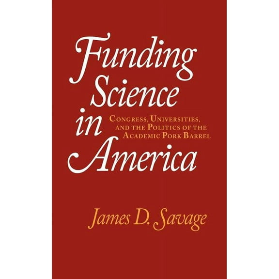 Funding Science in America: Congress, Universities, and the Politics of the Academic Pork Barrel, (Hardcover)