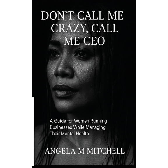 Don't Call Me Crazy Call Me CEO: A Guide For Women Running Businesses While Managing Their Mental Health, (Paperback)
