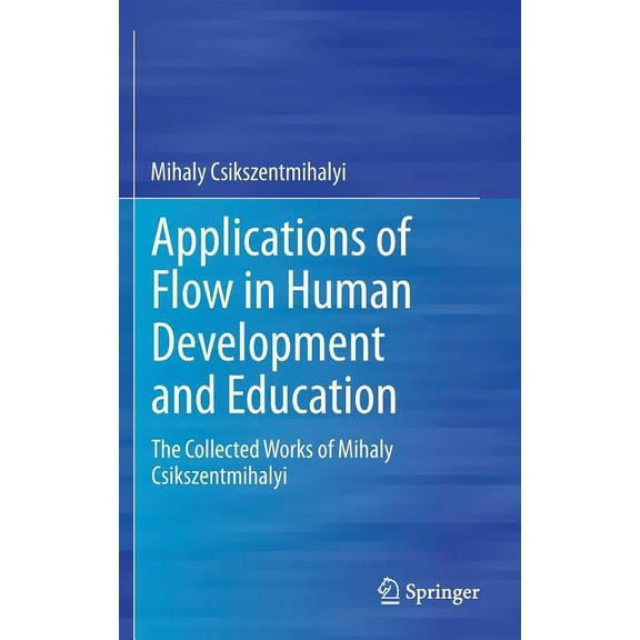 Applications of Flow in Human Development and Education: The Collected Works of Mihaly Csikszentmihalyi, (Hardcover)