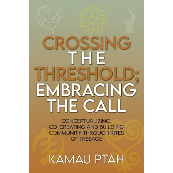 Crossing the Threshold; Embracing the Call Conceptualizing, Co-Creating and Building Community Through Rites of Passage, (Paperback)