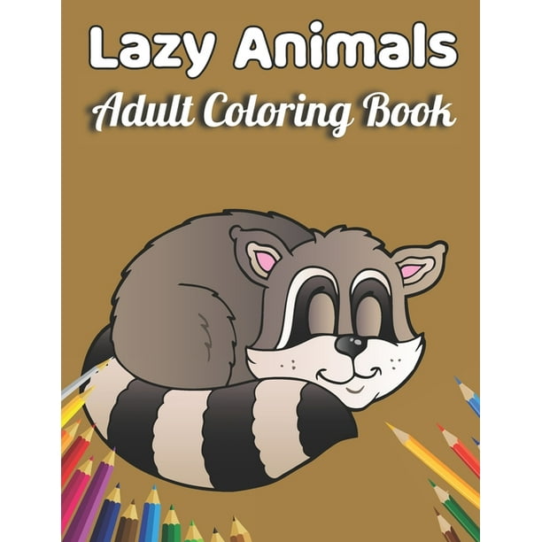 Lazy Animals Adult coloring book: An Adult Coloring Book with Funny Animals,  Hilarious Scenes, and Relaxing Designs for Animal Lovers(Lazy Animals  Coloring Book) (Paperback) 