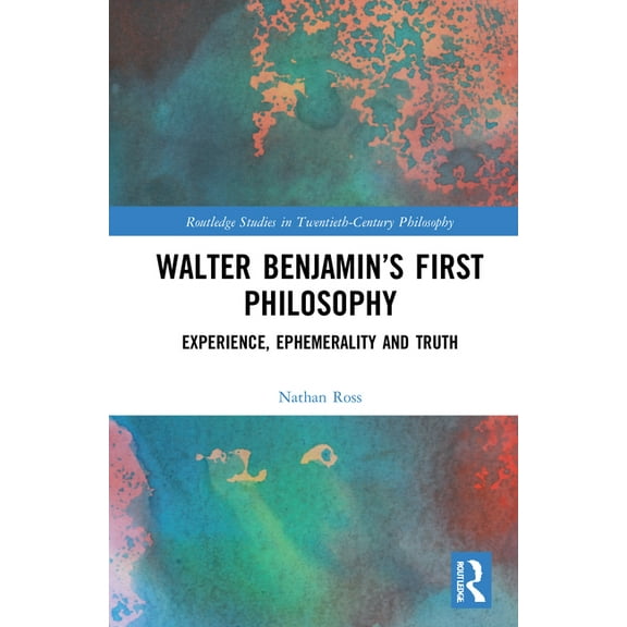 Routledge Studies in Twentieth-Century P Walter Benjamin's First Philosophy: Experience, Ephemerality and Truth, (Hardcover)