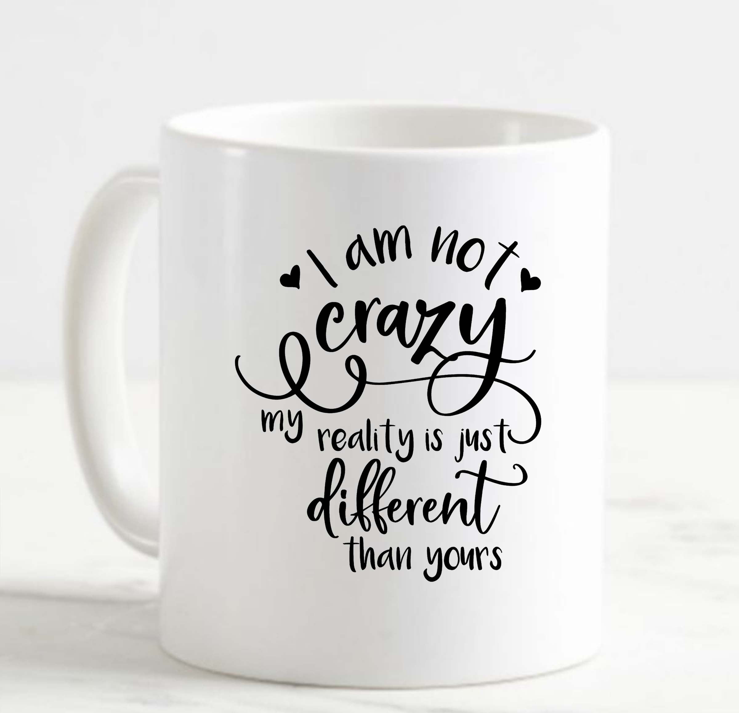 Coffee Mug I Am Not Crazy My Reality Is Just Different Than Yours