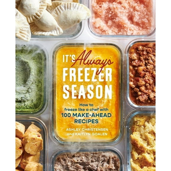 It's Always Freezer Season: How to Freeze Like a Chef with 100 Make-Ahead Recipes [A Cookbook], (Hardcover)