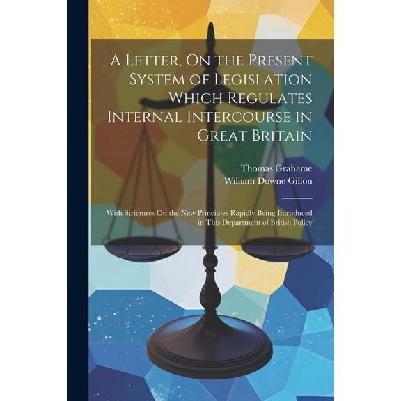A Letter, On the Present System of Legislation Which Regulates Internal Intercourse in Great Britain (Paperback)