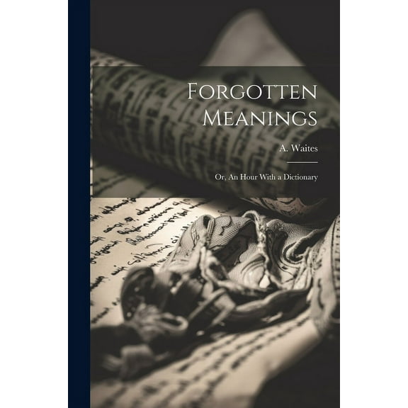 Forgotten Meanings : Or, An Hour With a Dictionary (Paperback)