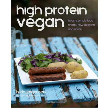 High Protein Vegan : Hearty Whole Food Meals, Raw Desserts and