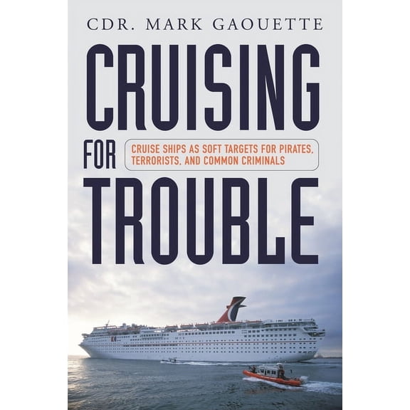 Cruising for Trouble: Cruise Ships as Soft Targets for Pirates, Terrorists, and Common Criminals, (Hardcover)