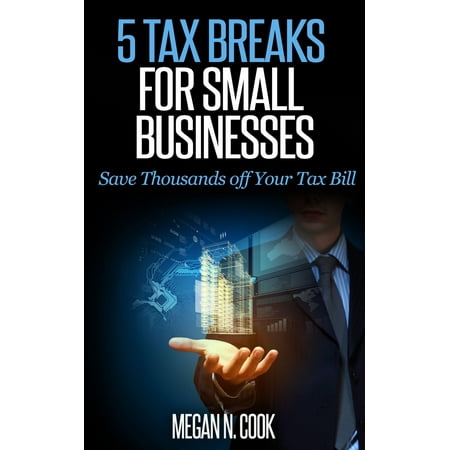 5 Tax Breaks for Small Businesses: Save Thousands Off Your Tax Bill -