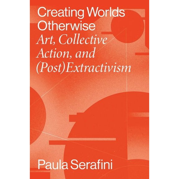 Performing Latin American and Caribbean  Creating Worlds Otherwise: Art, Collective Action, and (Post)Extractivism, (Hardcover)