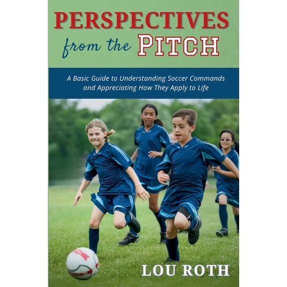 Perspectives from the Pitch: A Basic Guide to Understanding Soccer Commands and Appreciating How They Apply to Life, (Paperback)