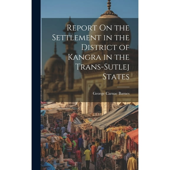 Report On the Settlement in the District of Kangra in the Trans-Sutlej States (Hardcover)