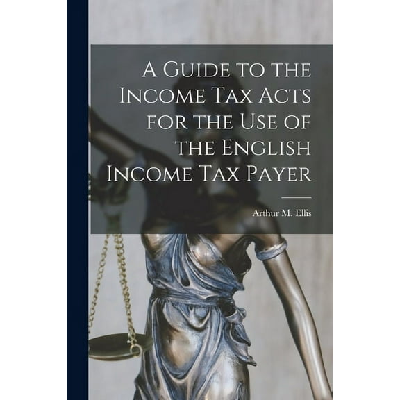 A Guide to the Income Tax Acts for the Use of the English Income Tax Payer (Paperback)