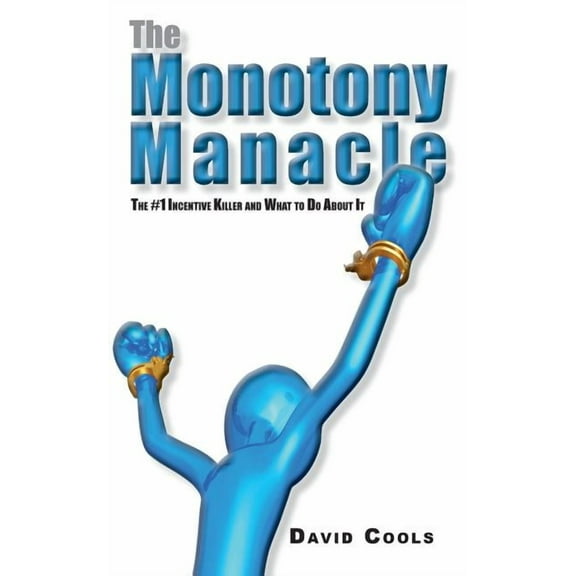 The Monotony Manacle: The #1 Incentive Killer and What to Do About, (Paperback)