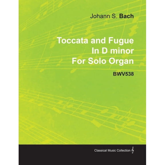 Toccata and Fugue in D Minor by J. S. Bach for Solo Organ Bwv538, (Paperback)
