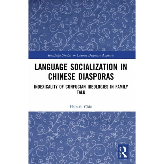 Routledge Studies in Chinese Discourse A Language Socialization in Chinese Diasporas: Indexicality of Confucian Ideologies in Family Talk, (Paperback)