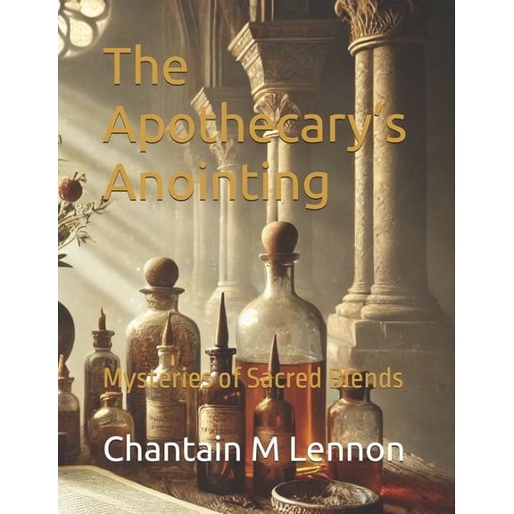 The Apothecary's Anointing: Mysteries of Sacred Blends, (Paperback)