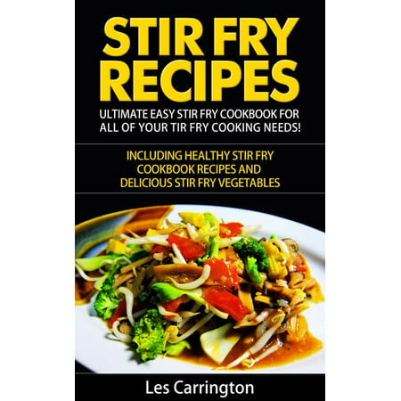 Stir Fry Recipes: Ultimate Easy Stir Fry Cookbook for All of your Stir Fry Cooking Needs! Including Healthy Stir Fry Cookbook recipes and Delicious Stir Fry Vegetables - (Best Cooking Oil For Stir Fry)