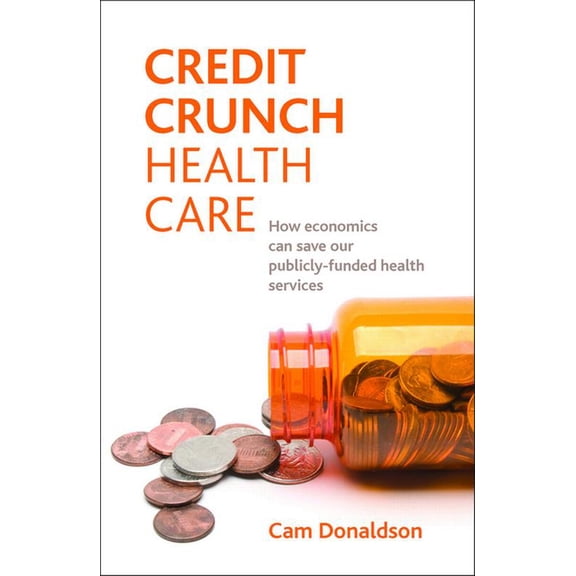 Credit Crunch Health Care: How Economics Can Save Our Publicly Funded Health Services, (Paperback)